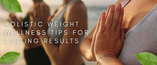 Holistic Weight Wellness Tips for Real, Lasting Results